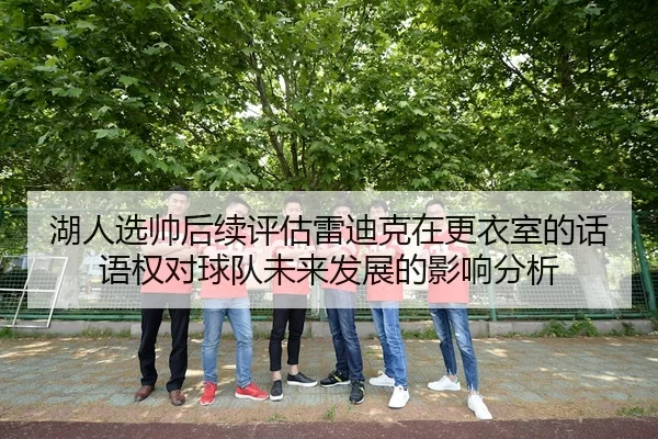 湖人选帅后续评估雷迪克在更衣室的话语权对球队未来发展的影响分析（kaiyun）