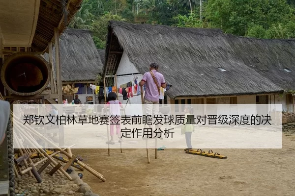 郑钦文柏林草地赛签表前瞻发球质量对晋级深度的决定作用分析