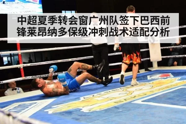 中超夏季转会窗广州队签下巴西前锋莱昂纳多保级冲刺战术适配分析