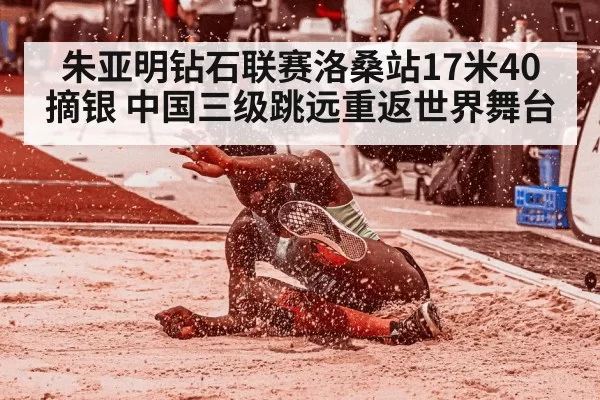 朱亚明钻石联赛洛桑站17米40摘银 中国三级跳远重返世界舞台
