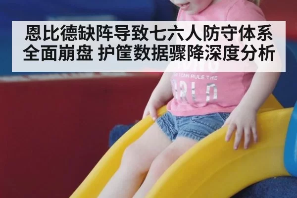 恩比德缺阵导致七六人防守体系全面崩盘 护筐数据骤降深度分析