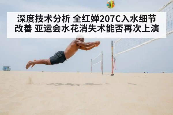 深度技术分析 全红婵207C入水细节改善 亚运会水花消失术能否再次上演