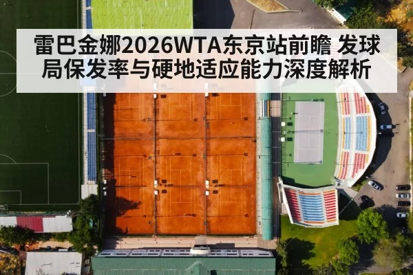 雷巴金娜2026WTA东京站前瞻 发球局保发率与硬地适应能力深度解析